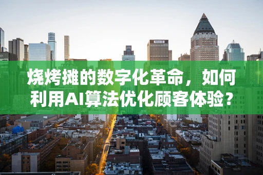 烧烤摊的数字化革命，如何利用AI算法优化顾客体验？