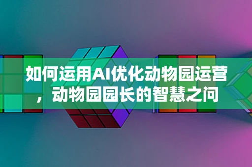 如何运用AI优化动物园运营，动物园园长的智慧之问