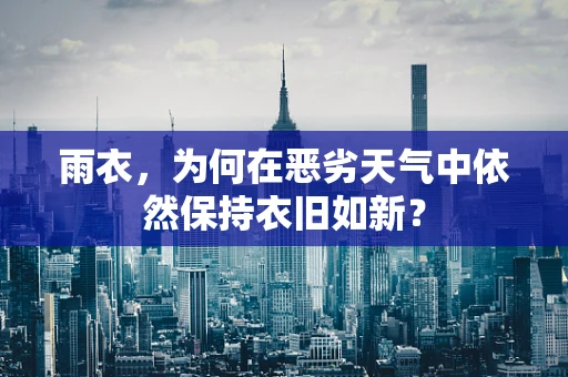 雨衣，为何在恶劣天气中依然保持衣旧如新？