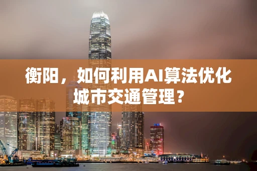 衡阳，如何利用AI算法优化城市交通管理？