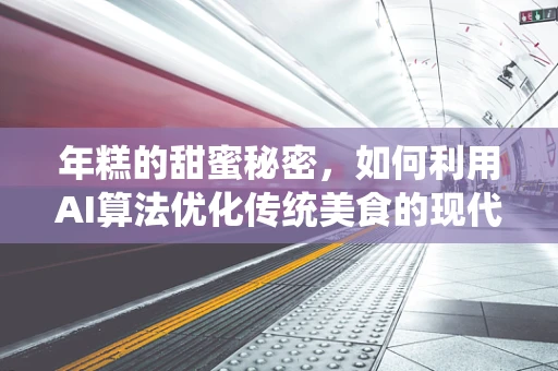 年糕的甜蜜秘密，如何利用AI算法优化传统美食的现代生产？