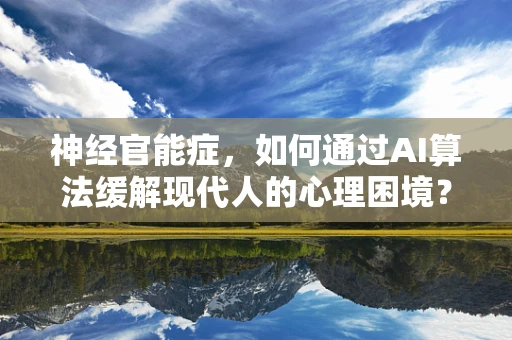 神经官能症，如何通过AI算法缓解现代人的心理困境？