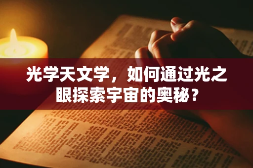 光学天文学，如何通过光之眼探索宇宙的奥秘？