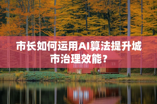 市长如何运用AI算法提升城市治理效能？