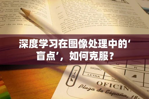 深度学习在图像处理中的‘盲点’，如何克服？