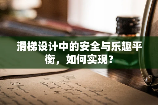 滑梯设计中的安全与乐趣平衡，如何实现？