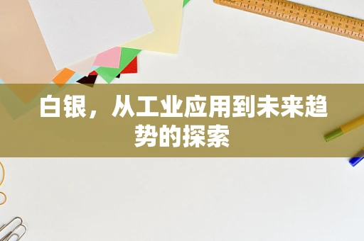 白银，从工业应用到未来趋势的探索