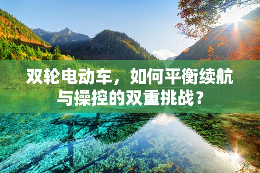 双轮电动车，如何平衡续航与操控的双重挑战？