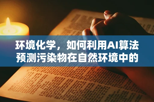 环境化学，如何利用AI算法预测污染物在自然环境中的迁移与转化？