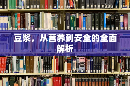 豆浆，从营养到安全的全面解析