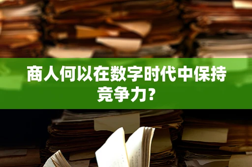 商人何以在数字时代中保持竞争力？