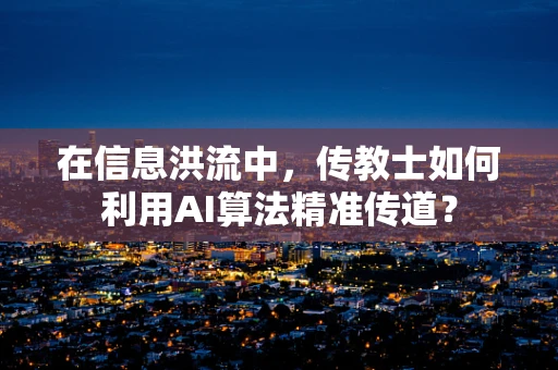 在信息洪流中，传教士如何利用AI算法精准传道？