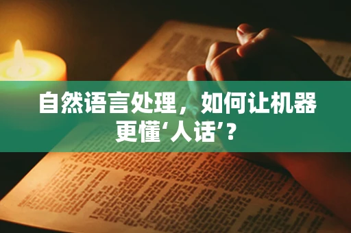 自然语言处理，如何让机器更懂‘人话’？