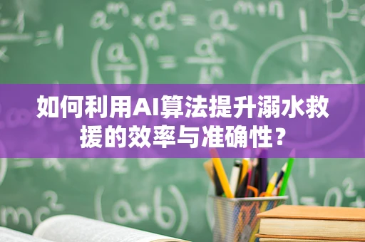 如何利用AI算法提升溺水救援的效率与准确性？