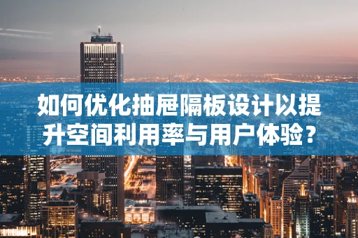 如何优化抽屉隔板设计以提升空间利用率与用户体验？