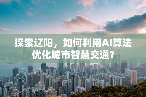 探索辽阳，如何利用AI算法优化城市智慧交通？