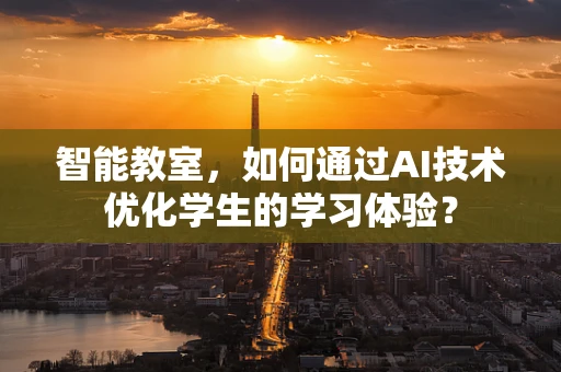 智能教室，如何通过AI技术优化学生的学习体验？