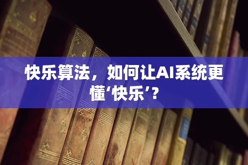 快乐算法，如何让AI系统更懂‘快乐’？