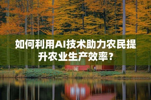 如何利用AI技术助力农民提升农业生产效率？