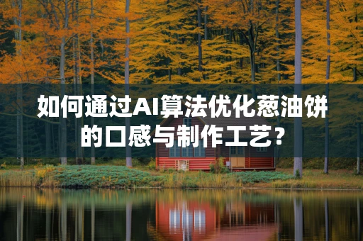 如何通过AI算法优化葱油饼的口感与制作工艺？