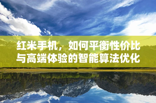 红米手机，如何平衡性价比与高端体验的智能算法优化？