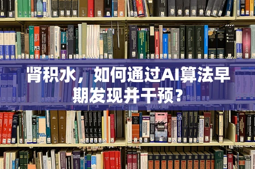 肾积水，如何通过AI算法早期发现并干预？