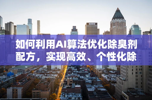 如何利用AI算法优化除臭剂配方，实现高效、个性化除臭？