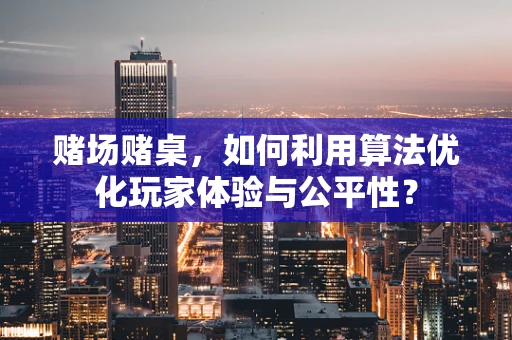 赌场赌桌，如何利用算法优化玩家体验与公平性？