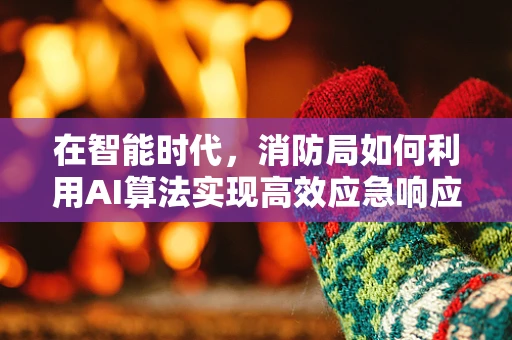 在智能时代，消防局如何利用AI算法实现高效应急响应？