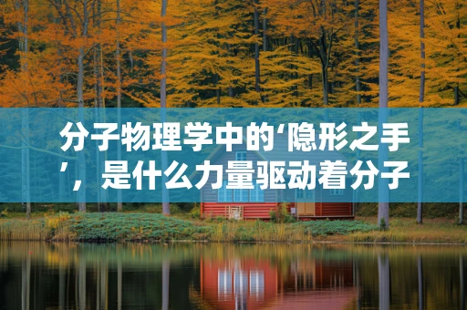 分子物理学中的‘隐形之手’，是什么力量驱动着分子的运动？