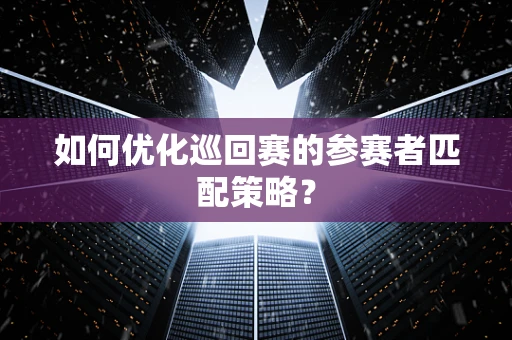 如何优化巡回赛的参赛者匹配策略？