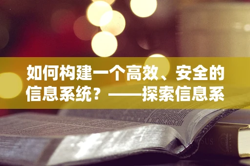 如何构建一个高效、安全的信息系统？——探索信息系统的设计与维护