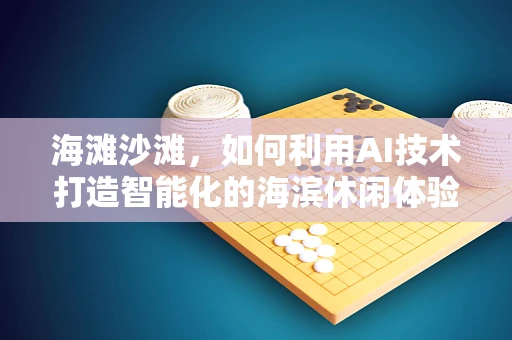 海滩沙滩，如何利用AI技术打造智能化的海滨休闲体验？