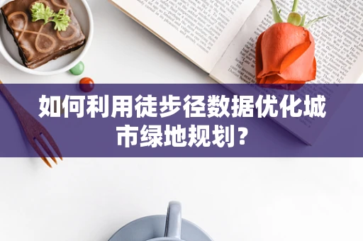 如何利用徒步径数据优化城市绿地规划？