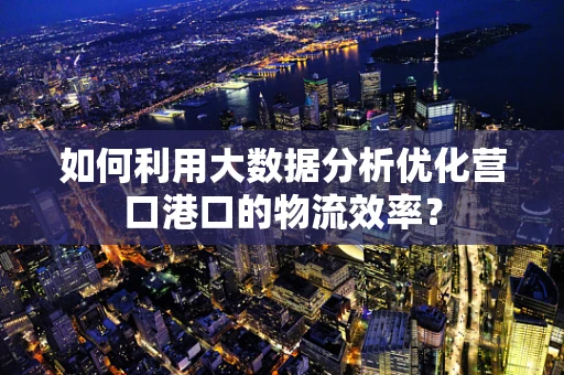 如何利用大数据分析优化营口港口的物流效率？