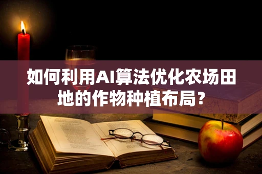 如何利用AI算法优化农场田地的作物种植布局？