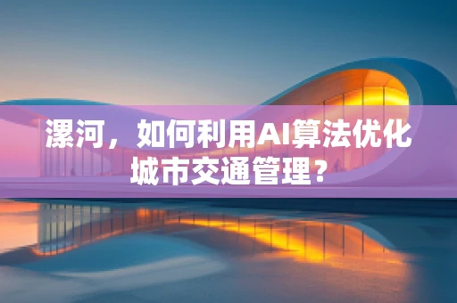 漯河，如何利用AI算法优化城市交通管理？