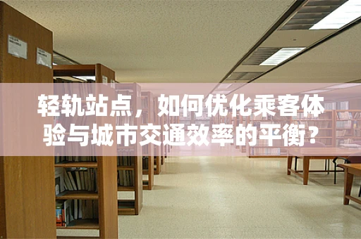 轻轨站点，如何优化乘客体验与城市交通效率的平衡？