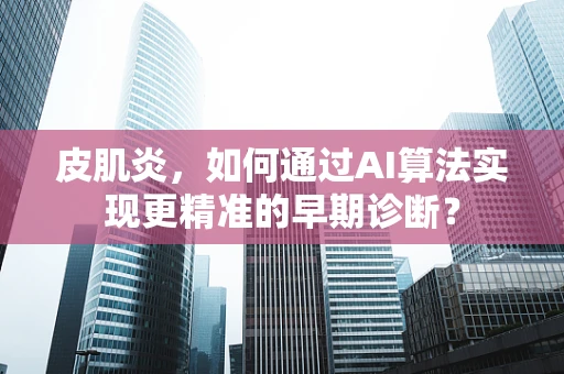 皮肌炎，如何通过AI算法实现更精准的早期诊断？