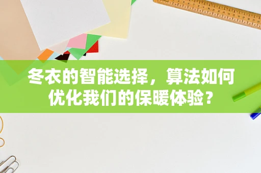 冬衣的智能选择，算法如何优化我们的保暖体验？