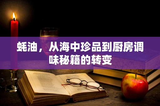 蚝油，从海中珍品到厨房调味秘籍的转变