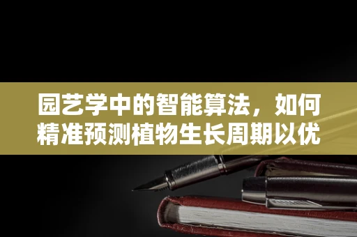 园艺学中的智能算法，如何精准预测植物生长周期以优化资源分配？