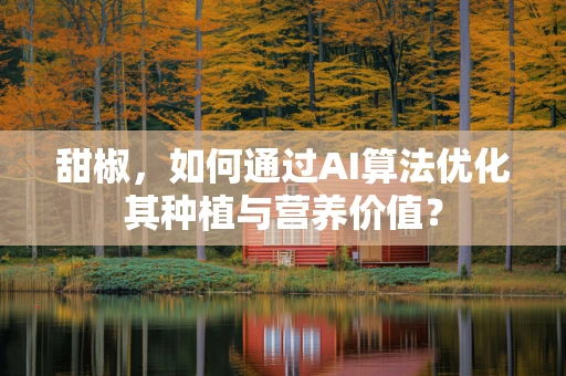 甜椒，如何通过AI算法优化其种植与营养价值？