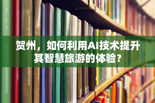 贺州，如何利用AI技术提升其智慧旅游的体验？