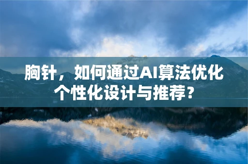 胸针，如何通过AI算法优化个性化设计与推荐？