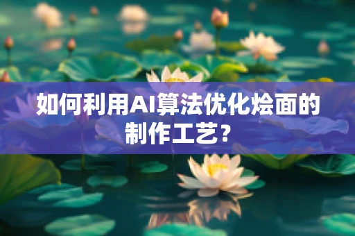 如何利用AI算法优化烩面的制作工艺？