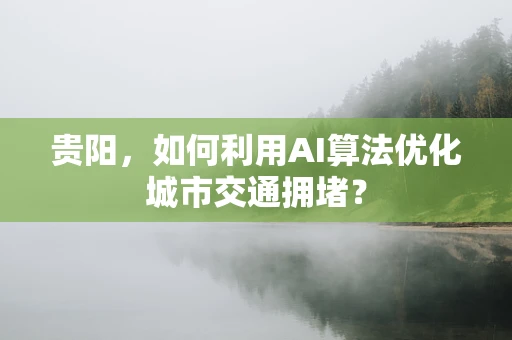 贵阳，如何利用AI算法优化城市交通拥堵？