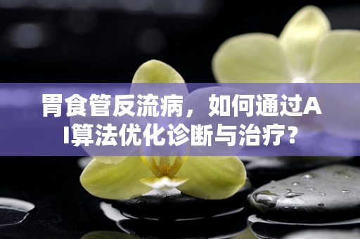 胃食管反流病，如何通过AI算法优化诊断与治疗？