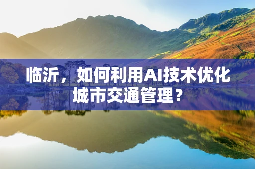 临沂，如何利用AI技术优化城市交通管理？