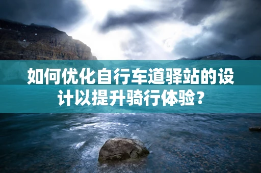 如何优化自行车道驿站的设计以提升骑行体验？